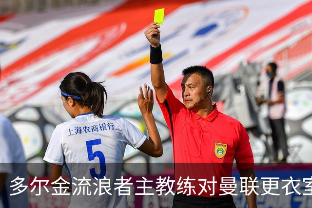 多尔金流浪者主教练对曼联更衣室文化的深刻见解